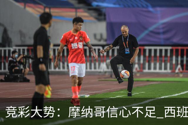 竞彩大势：摩纳哥信心不足 西班牙人主胜可期
